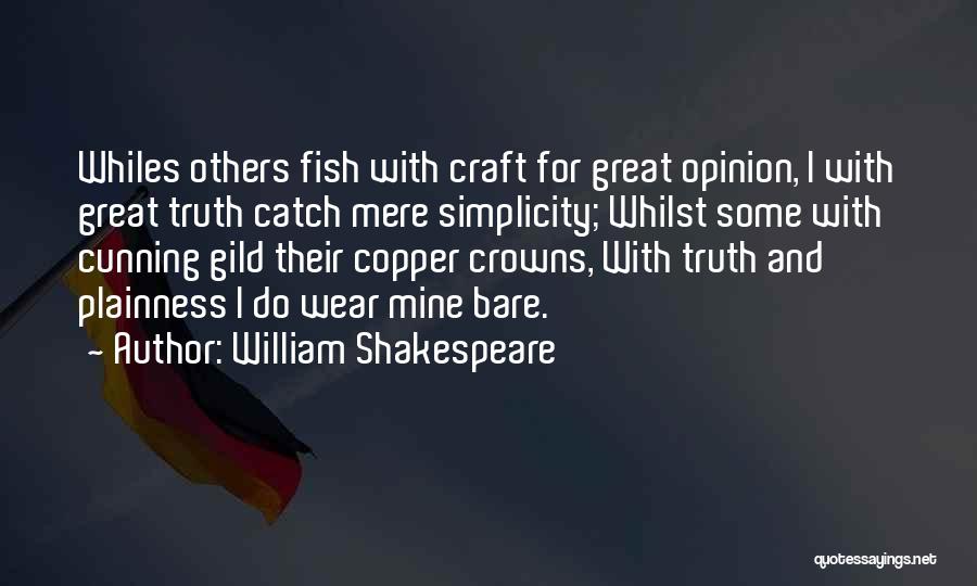 William Shakespeare Quotes: Whiles Others Fish With Craft For Great Opinion, I With Great Truth Catch Mere Simplicity; Whilst Some With Cunning Gild