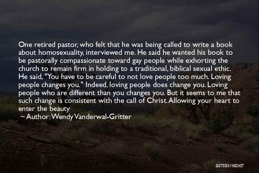 Wendy Vanderwal-Gritter Quotes: One Retired Pastor, Who Felt That He Was Being Called To Write A Book About Homosexuality, Interviewed Me. He Said