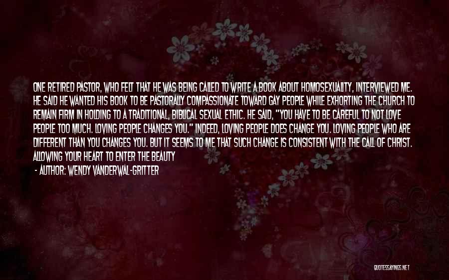 Wendy Vanderwal-Gritter Quotes: One Retired Pastor, Who Felt That He Was Being Called To Write A Book About Homosexuality, Interviewed Me. He Said