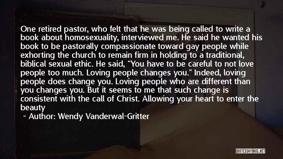 Wendy Vanderwal-Gritter Quotes: One Retired Pastor, Who Felt That He Was Being Called To Write A Book About Homosexuality, Interviewed Me. He Said