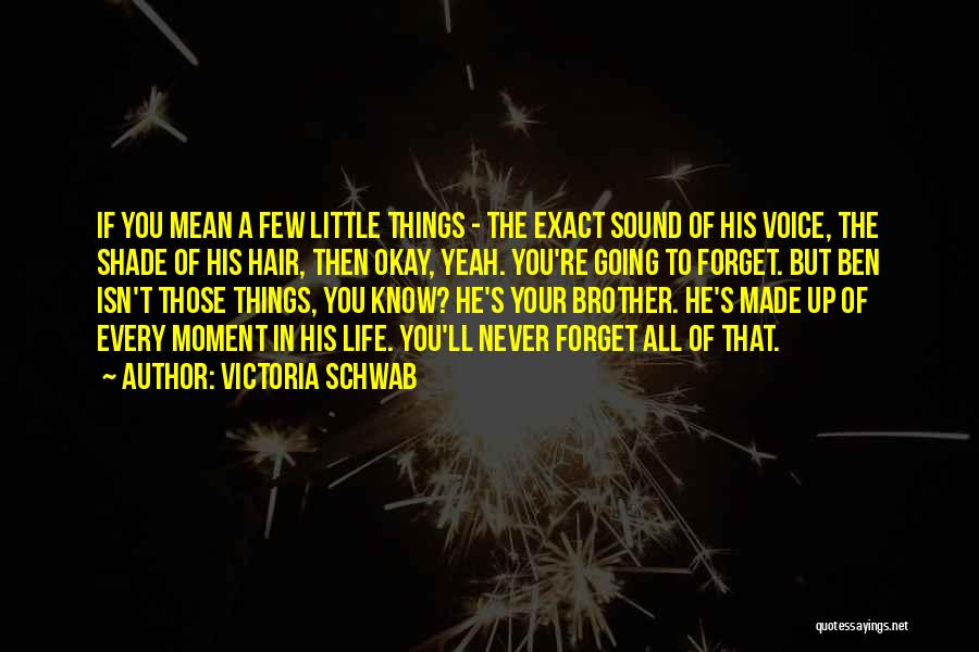 Victoria Schwab Quotes: If You Mean A Few Little Things - The Exact Sound Of His Voice, The Shade Of His Hair, Then