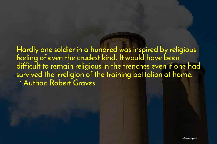 Robert Graves Quotes: Hardly One Soldier In A Hundred Was Inspired By Religious Feeling Of Even The Crudest Kind. It Would Have Been