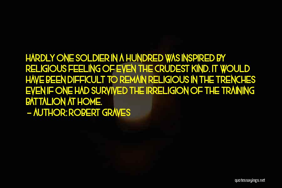 Robert Graves Quotes: Hardly One Soldier In A Hundred Was Inspired By Religious Feeling Of Even The Crudest Kind. It Would Have Been