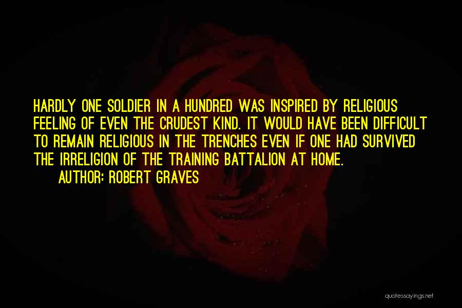 Robert Graves Quotes: Hardly One Soldier In A Hundred Was Inspired By Religious Feeling Of Even The Crudest Kind. It Would Have Been