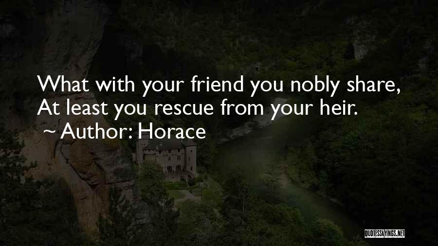 Horace Quotes: What With Your Friend You Nobly Share, At Least You Rescue From Your Heir.