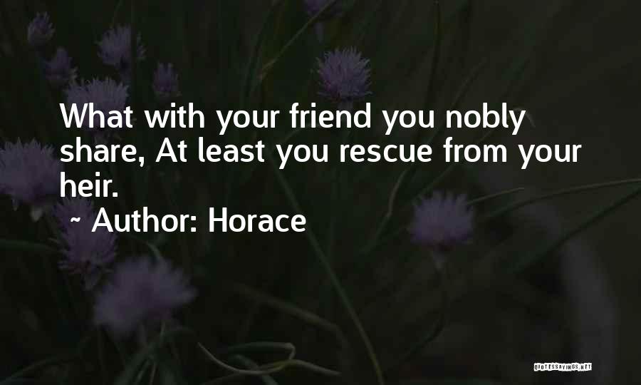 Horace Quotes: What With Your Friend You Nobly Share, At Least You Rescue From Your Heir.