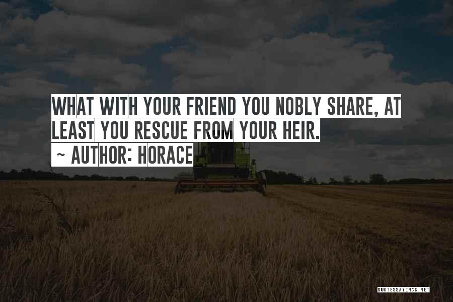 Horace Quotes: What With Your Friend You Nobly Share, At Least You Rescue From Your Heir.