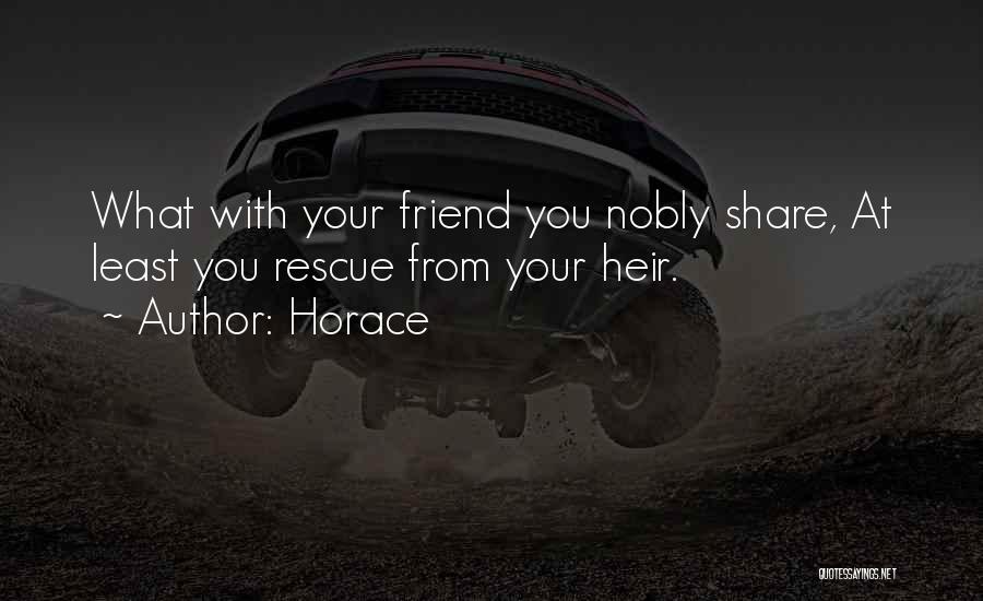 Horace Quotes: What With Your Friend You Nobly Share, At Least You Rescue From Your Heir.