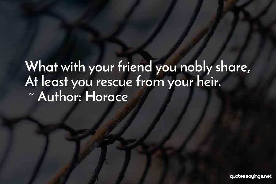 Horace Quotes: What With Your Friend You Nobly Share, At Least You Rescue From Your Heir.