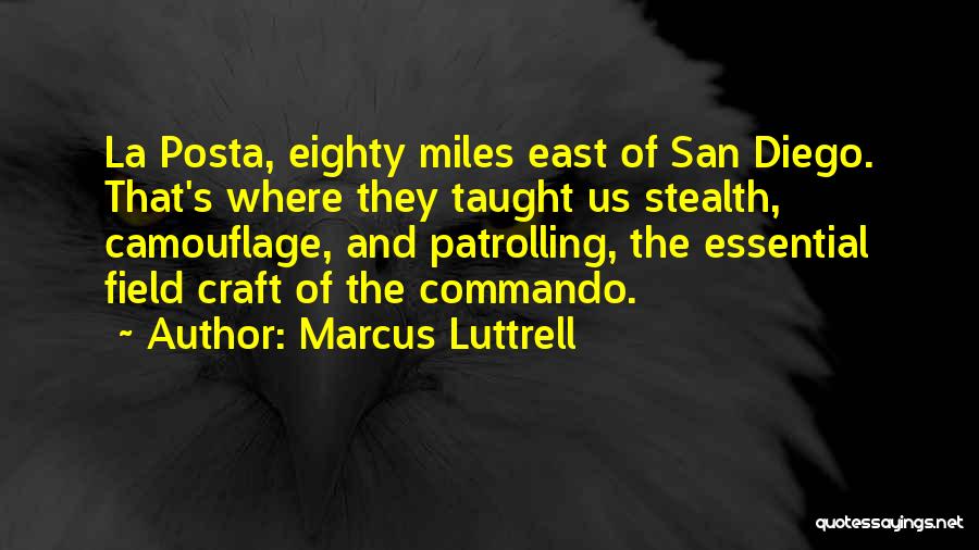 Marcus Luttrell Quotes: La Posta, Eighty Miles East Of San Diego. That's Where They Taught Us Stealth, Camouflage, And Patrolling, The Essential Field