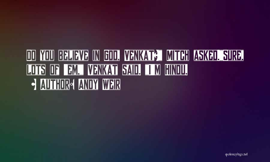 Andy Weir Quotes: Do You Believe In God, Venkat? Mitch Asked.sure, Lots Of 'em, Venkat Said. I'm Hindu.