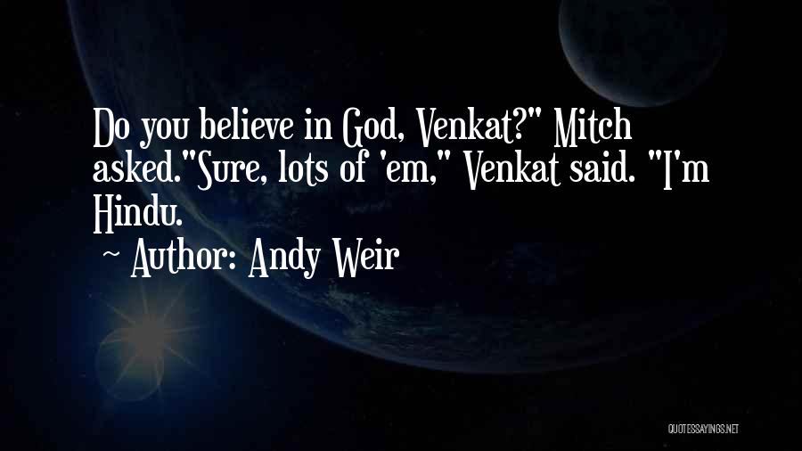 Andy Weir Quotes: Do You Believe In God, Venkat? Mitch Asked.sure, Lots Of 'em, Venkat Said. I'm Hindu.