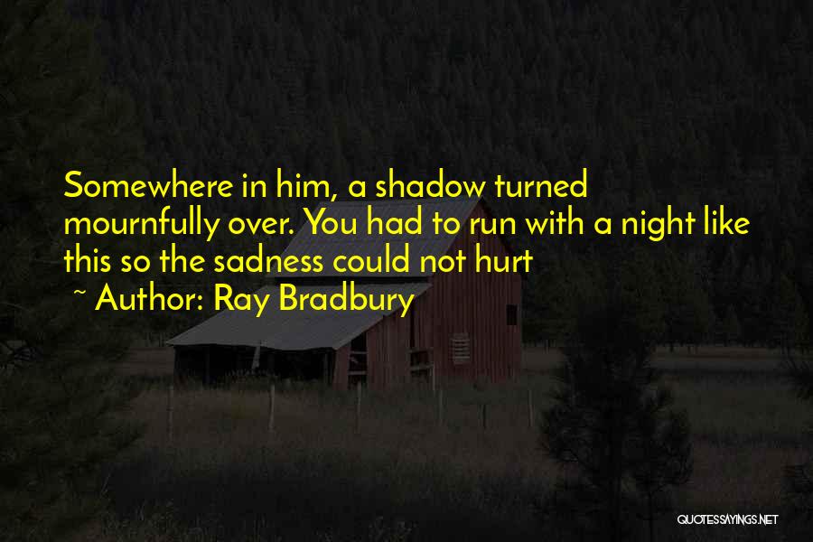 Ray Bradbury Quotes: Somewhere In Him, A Shadow Turned Mournfully Over. You Had To Run With A Night Like This So The Sadness