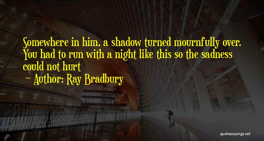 Ray Bradbury Quotes: Somewhere In Him, A Shadow Turned Mournfully Over. You Had To Run With A Night Like This So The Sadness