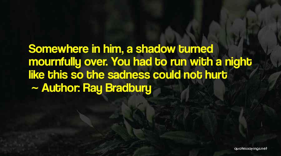 Ray Bradbury Quotes: Somewhere In Him, A Shadow Turned Mournfully Over. You Had To Run With A Night Like This So The Sadness