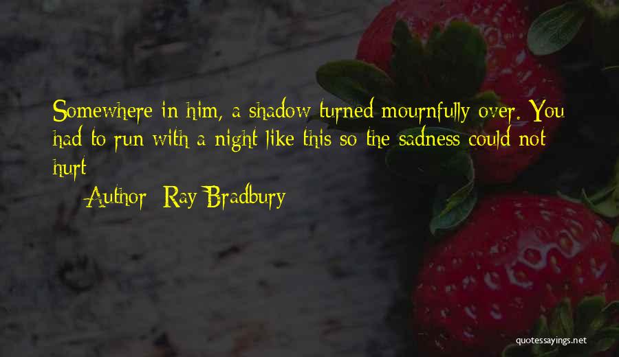 Ray Bradbury Quotes: Somewhere In Him, A Shadow Turned Mournfully Over. You Had To Run With A Night Like This So The Sadness