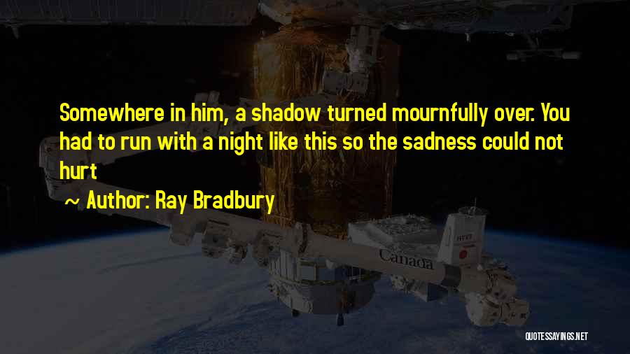Ray Bradbury Quotes: Somewhere In Him, A Shadow Turned Mournfully Over. You Had To Run With A Night Like This So The Sadness
