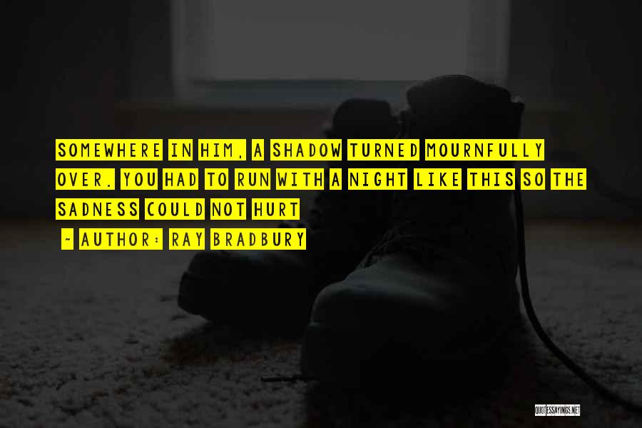 Ray Bradbury Quotes: Somewhere In Him, A Shadow Turned Mournfully Over. You Had To Run With A Night Like This So The Sadness