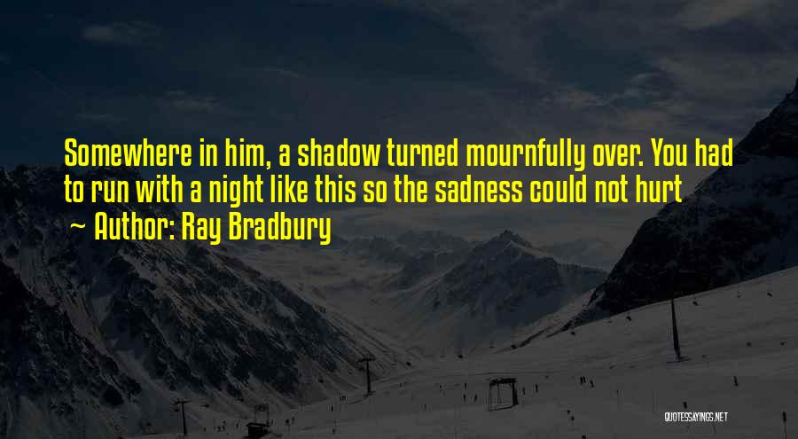 Ray Bradbury Quotes: Somewhere In Him, A Shadow Turned Mournfully Over. You Had To Run With A Night Like This So The Sadness