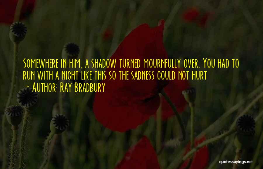 Ray Bradbury Quotes: Somewhere In Him, A Shadow Turned Mournfully Over. You Had To Run With A Night Like This So The Sadness