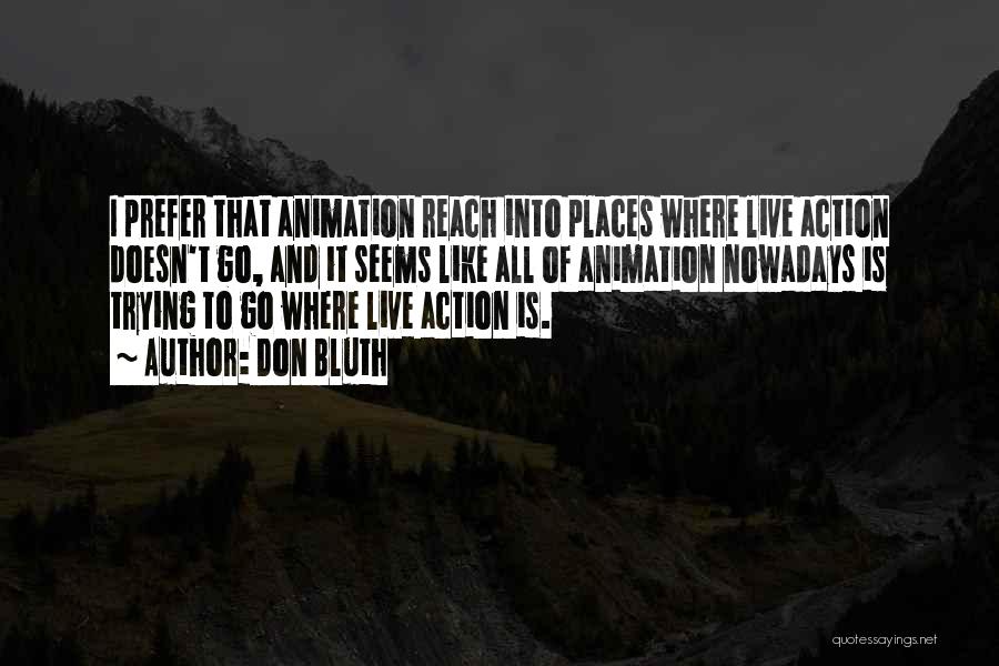 Don Bluth Quotes: I Prefer That Animation Reach Into Places Where Live Action Doesn't Go, And It Seems Like All Of Animation Nowadays