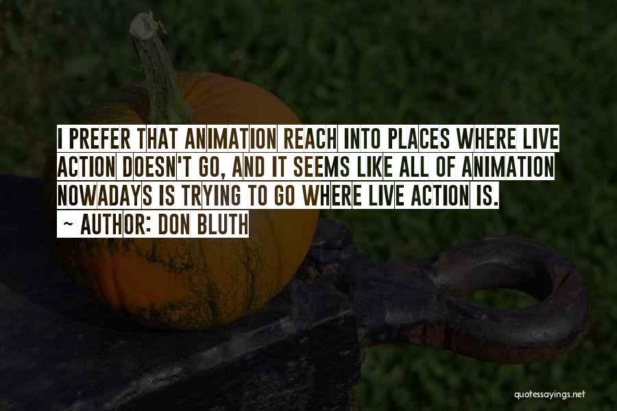 Don Bluth Quotes: I Prefer That Animation Reach Into Places Where Live Action Doesn't Go, And It Seems Like All Of Animation Nowadays