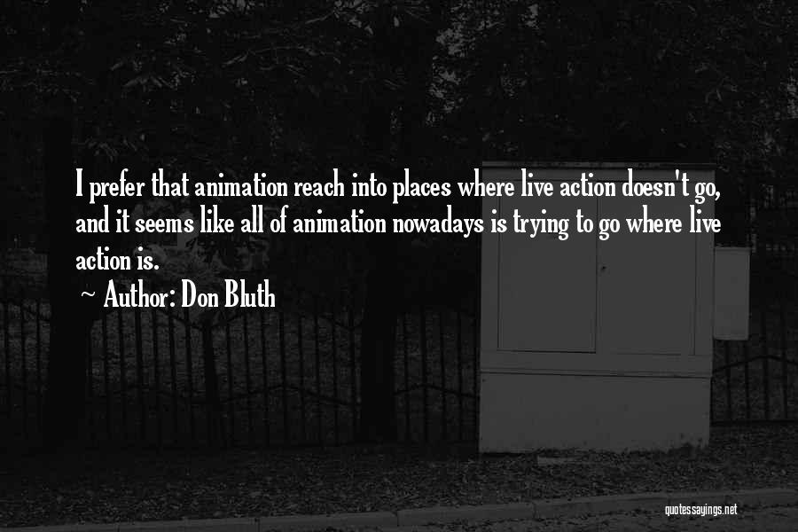 Don Bluth Quotes: I Prefer That Animation Reach Into Places Where Live Action Doesn't Go, And It Seems Like All Of Animation Nowadays