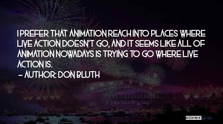 Don Bluth Quotes: I Prefer That Animation Reach Into Places Where Live Action Doesn't Go, And It Seems Like All Of Animation Nowadays