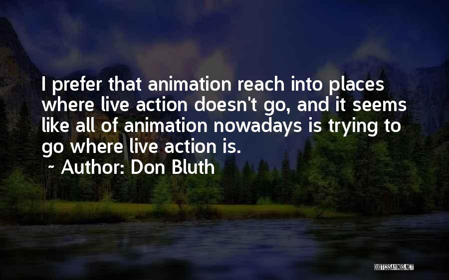 Don Bluth Quotes: I Prefer That Animation Reach Into Places Where Live Action Doesn't Go, And It Seems Like All Of Animation Nowadays