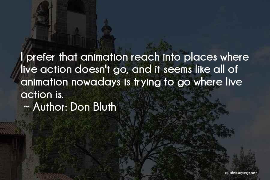 Don Bluth Quotes: I Prefer That Animation Reach Into Places Where Live Action Doesn't Go, And It Seems Like All Of Animation Nowadays