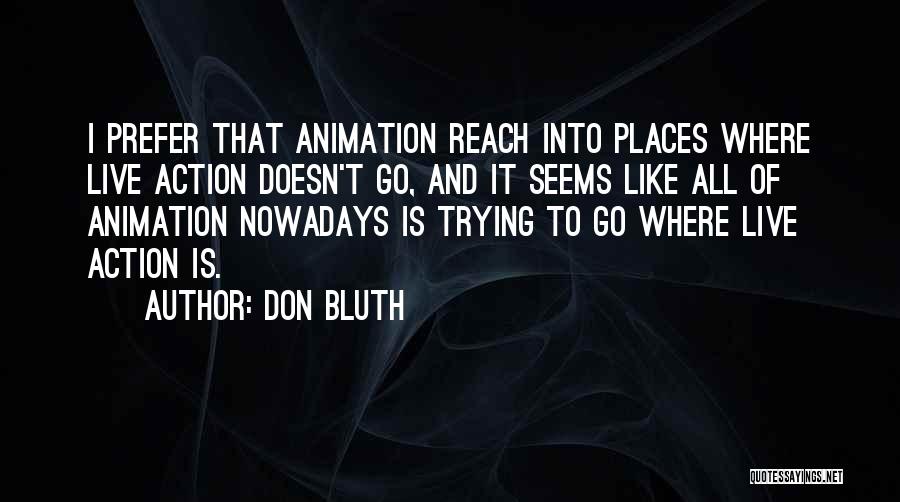 Don Bluth Quotes: I Prefer That Animation Reach Into Places Where Live Action Doesn't Go, And It Seems Like All Of Animation Nowadays