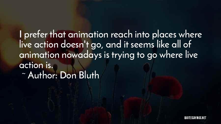 Don Bluth Quotes: I Prefer That Animation Reach Into Places Where Live Action Doesn't Go, And It Seems Like All Of Animation Nowadays