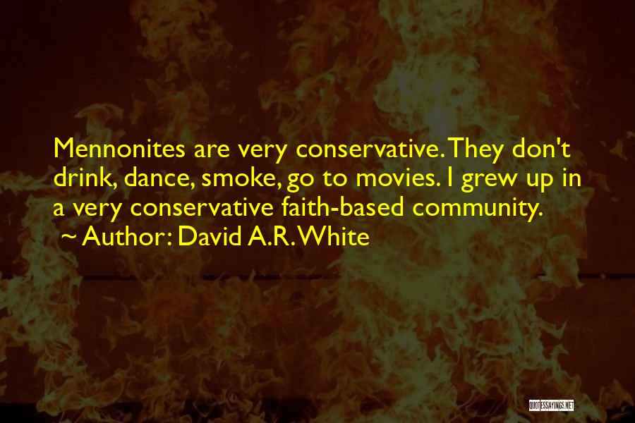 David A.R. White Quotes: Mennonites Are Very Conservative. They Don't Drink, Dance, Smoke, Go To Movies. I Grew Up In A Very Conservative Faith-based