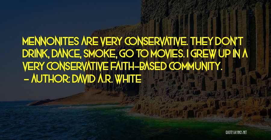David A.R. White Quotes: Mennonites Are Very Conservative. They Don't Drink, Dance, Smoke, Go To Movies. I Grew Up In A Very Conservative Faith-based