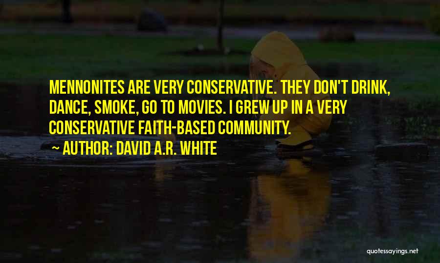 David A.R. White Quotes: Mennonites Are Very Conservative. They Don't Drink, Dance, Smoke, Go To Movies. I Grew Up In A Very Conservative Faith-based