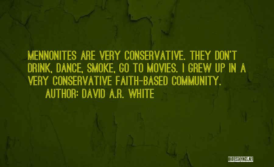 David A.R. White Quotes: Mennonites Are Very Conservative. They Don't Drink, Dance, Smoke, Go To Movies. I Grew Up In A Very Conservative Faith-based