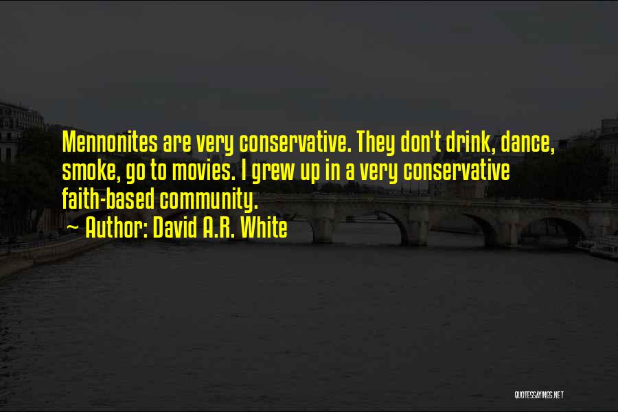 David A.R. White Quotes: Mennonites Are Very Conservative. They Don't Drink, Dance, Smoke, Go To Movies. I Grew Up In A Very Conservative Faith-based