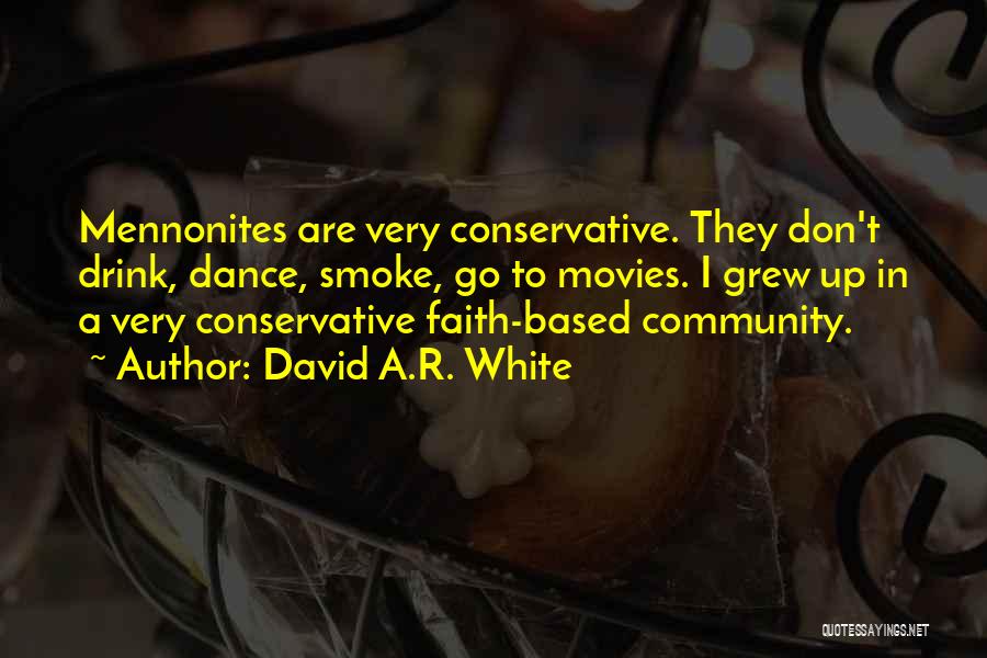 David A.R. White Quotes: Mennonites Are Very Conservative. They Don't Drink, Dance, Smoke, Go To Movies. I Grew Up In A Very Conservative Faith-based