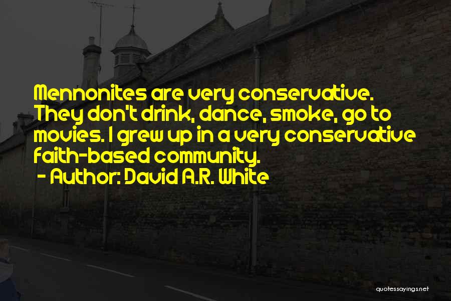 David A.R. White Quotes: Mennonites Are Very Conservative. They Don't Drink, Dance, Smoke, Go To Movies. I Grew Up In A Very Conservative Faith-based