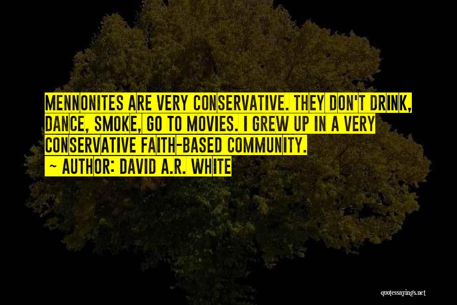 David A.R. White Quotes: Mennonites Are Very Conservative. They Don't Drink, Dance, Smoke, Go To Movies. I Grew Up In A Very Conservative Faith-based