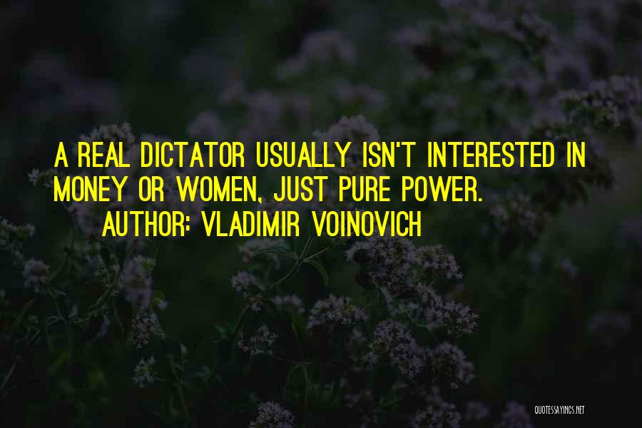 Vladimir Voinovich Quotes: A Real Dictator Usually Isn't Interested In Money Or Women, Just Pure Power.