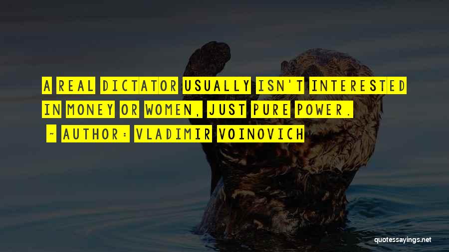 Vladimir Voinovich Quotes: A Real Dictator Usually Isn't Interested In Money Or Women, Just Pure Power.