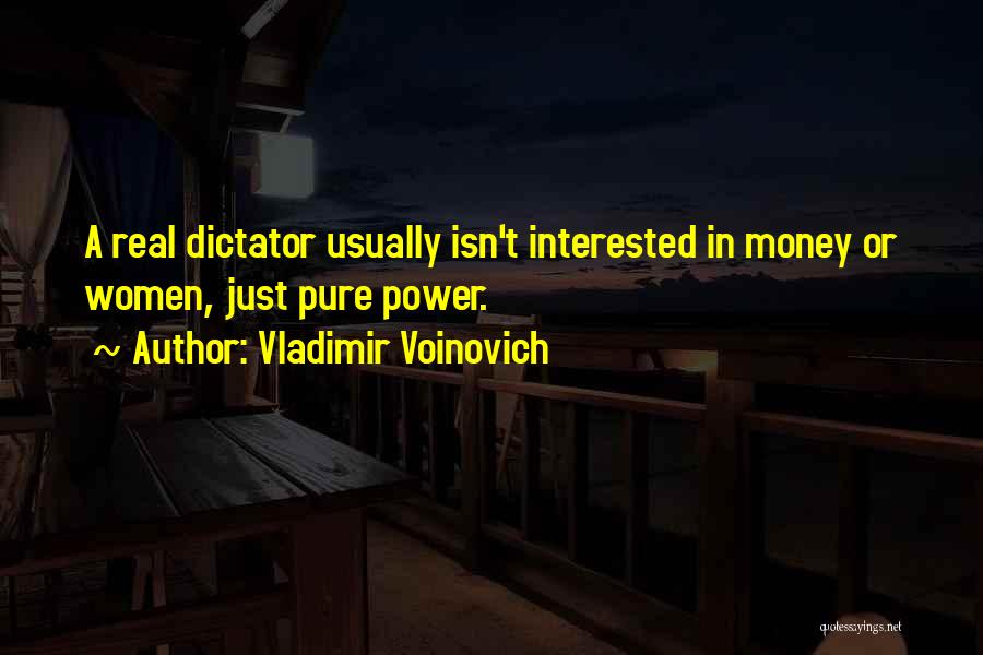 Vladimir Voinovich Quotes: A Real Dictator Usually Isn't Interested In Money Or Women, Just Pure Power.
