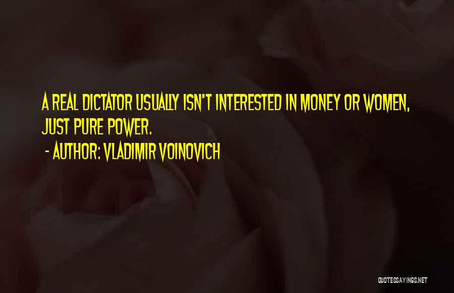 Vladimir Voinovich Quotes: A Real Dictator Usually Isn't Interested In Money Or Women, Just Pure Power.