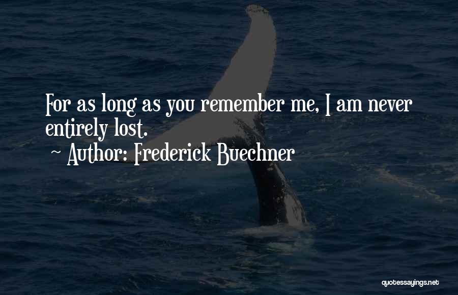 Frederick Buechner Quotes: For As Long As You Remember Me, I Am Never Entirely Lost.