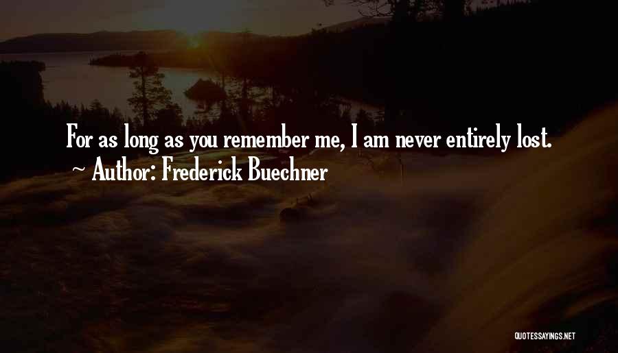 Frederick Buechner Quotes: For As Long As You Remember Me, I Am Never Entirely Lost.
