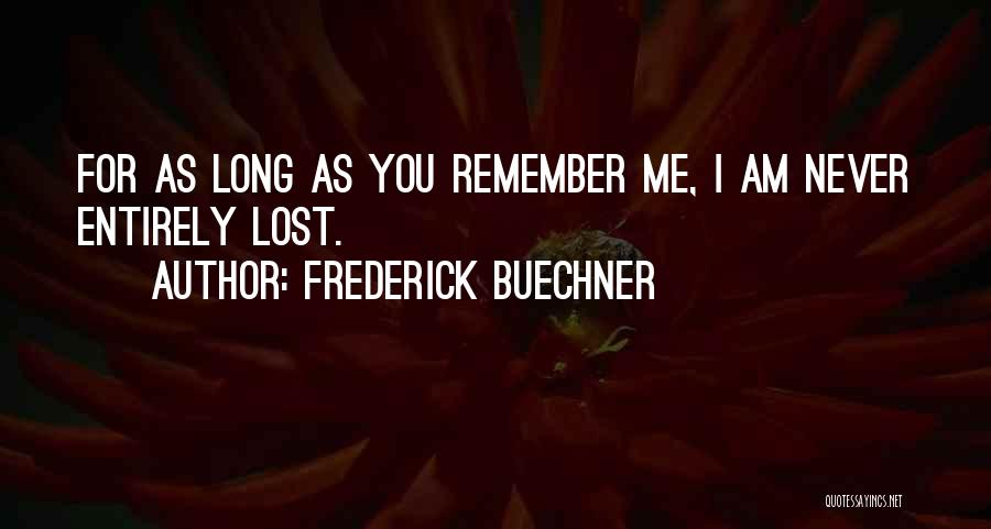 Frederick Buechner Quotes: For As Long As You Remember Me, I Am Never Entirely Lost.