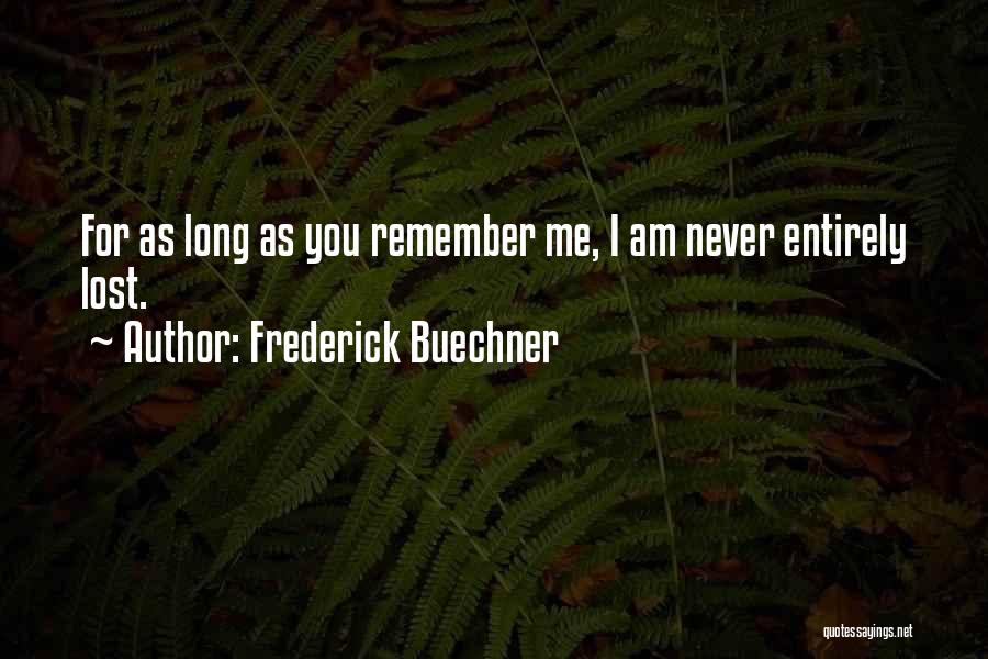 Frederick Buechner Quotes: For As Long As You Remember Me, I Am Never Entirely Lost.