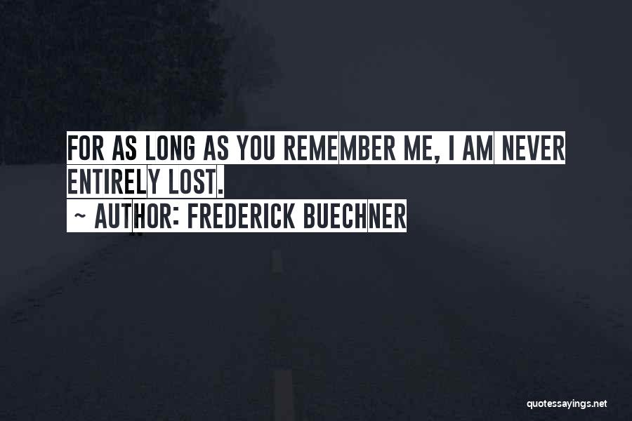 Frederick Buechner Quotes: For As Long As You Remember Me, I Am Never Entirely Lost.