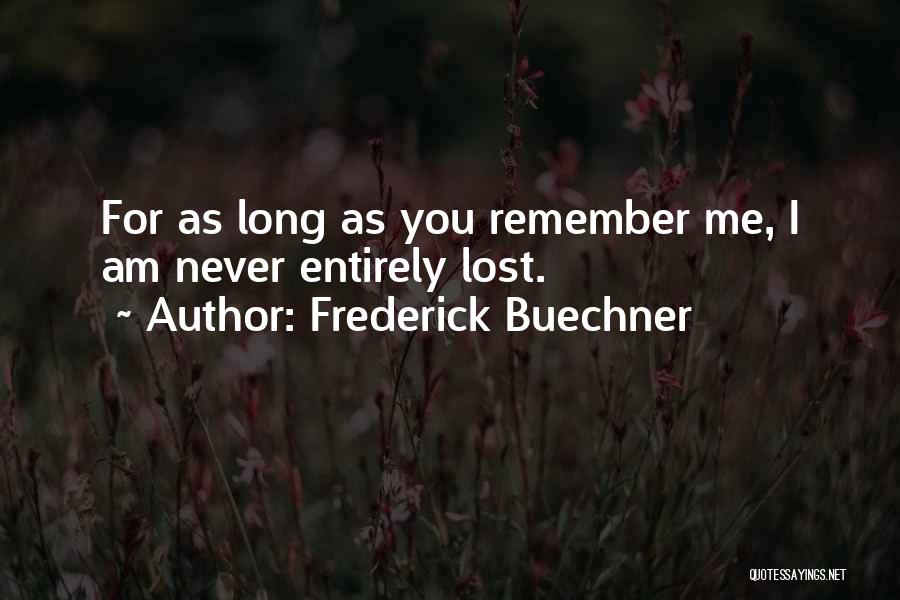 Frederick Buechner Quotes: For As Long As You Remember Me, I Am Never Entirely Lost.